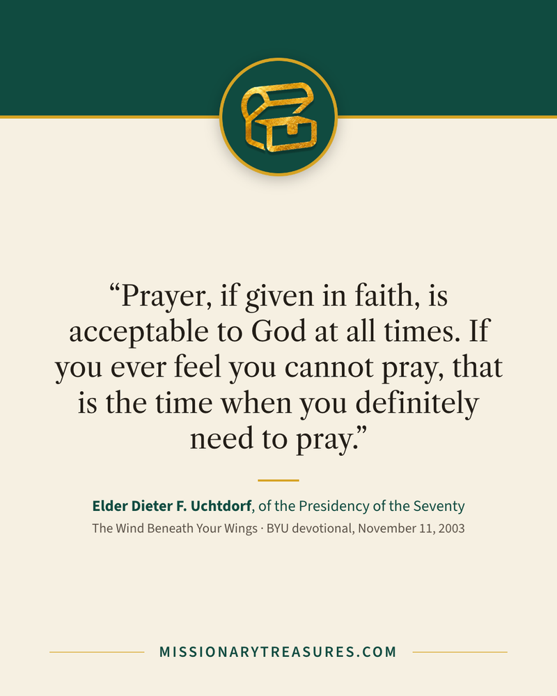 Quote card: “Prayer, if given in faith, is acceptable to God at all times. If you ever feel you cannot pray, that is the time when you definitely need to pray.” — Elder Dieter F. Uchtdorf
