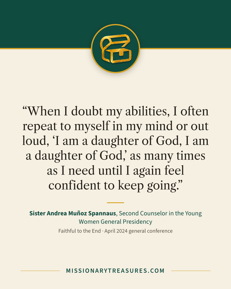 Quote card: “When I doubt my abilities, I often repeat to myself in my mind or out loud, “I am a daughter of God, I am a daughter of God,” as many times as I need until I again feel confident to keep going.” — Sister Andrea Muñoz Spannaus