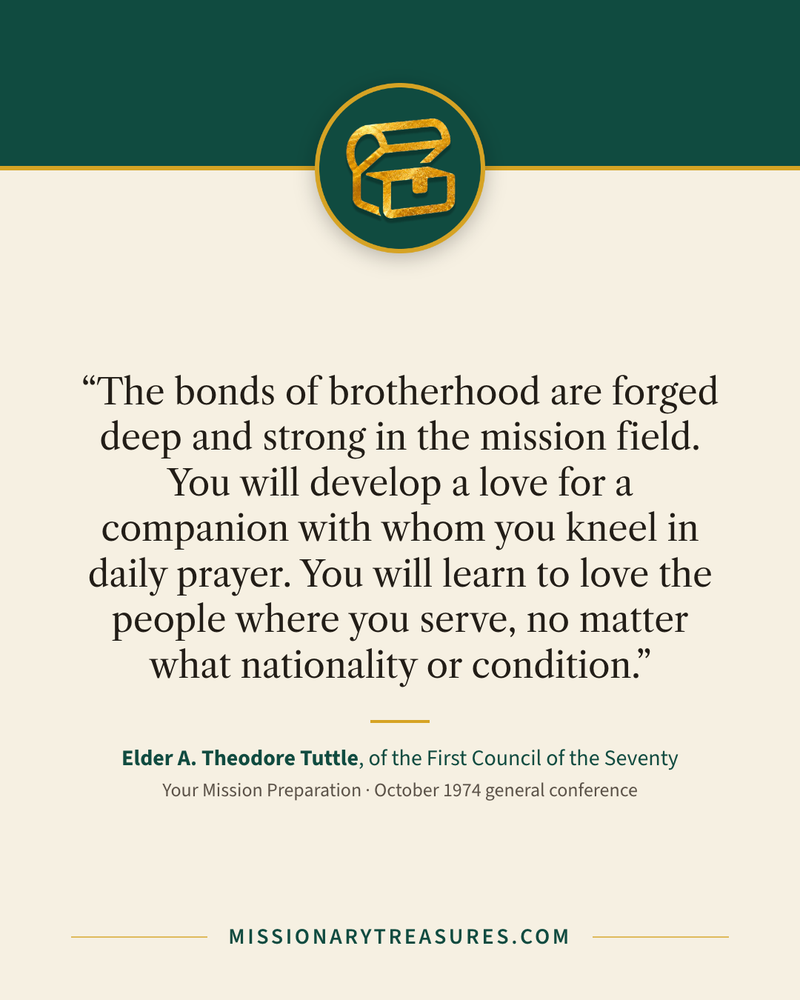 Quote card: “The bonds of brotherhood are forged deep and strong in the mission field. You will develop a love for a companion with whom you kneel in daily prayer. You will learn to love the people where you serve, no matter what nationality or condition.” — Elder A. Theodore Tuttle