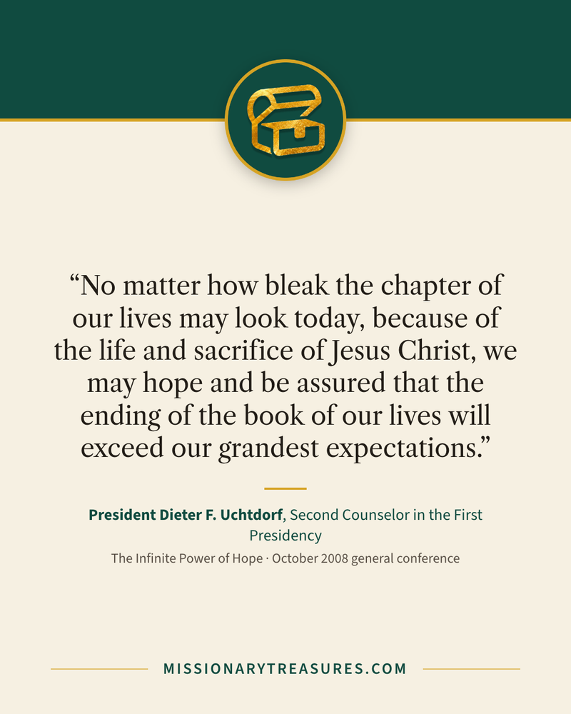 Quote card: “No matter how bleak the chapter of our lives may look today, because of the life and sacrifice of Jesus Christ, we may hope and be assured that the ending of the book of our lives will exceed our grandest expectations.” — President Dieter F. Uchtdorf