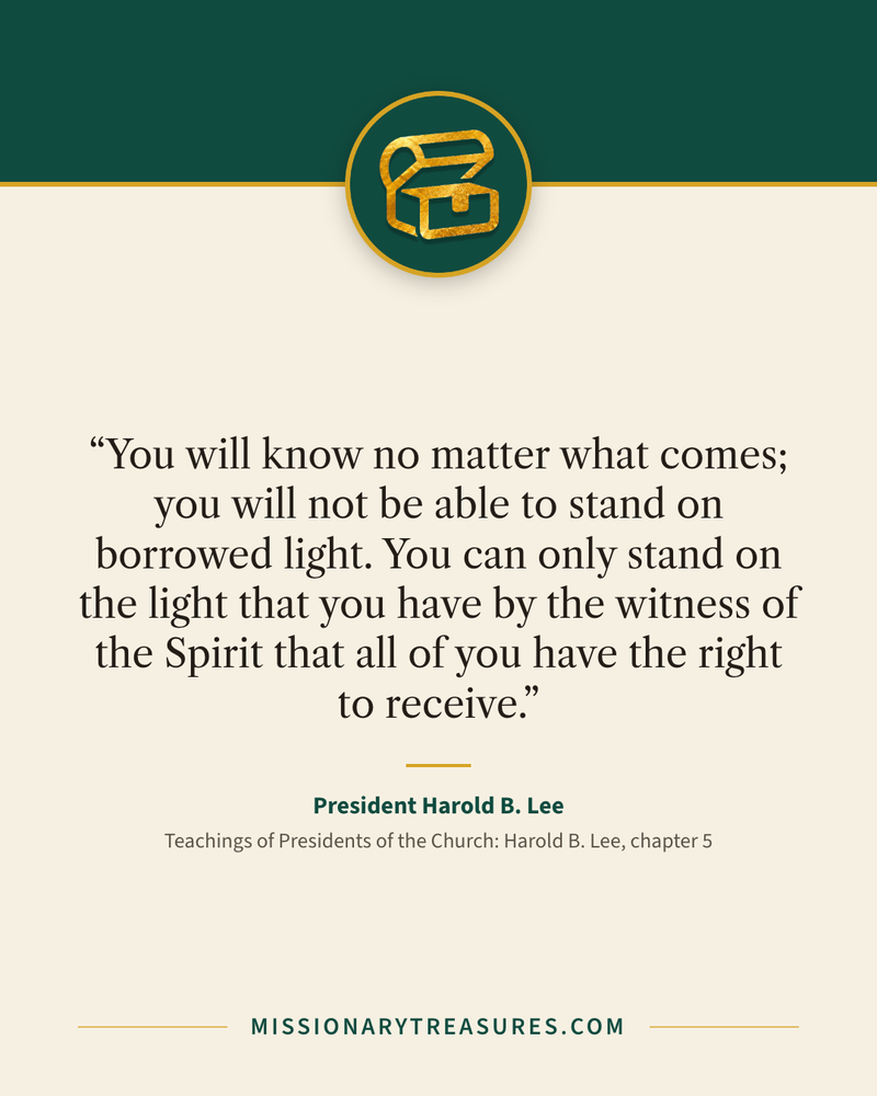 Quote card: “You will know no matter what comes; you will not be able to stand on borrowed light. You can only stand on the light that you have by the witness of the Spirit that all of you have the right to receive.” — President Harold B. Lee
