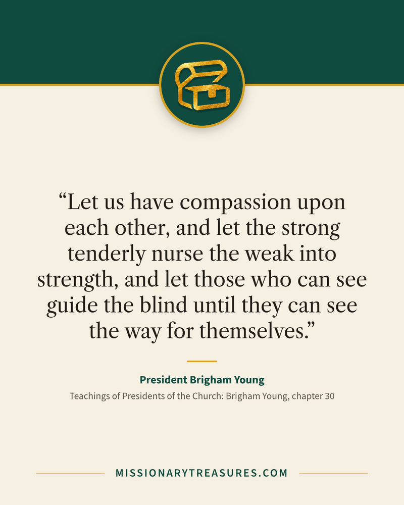 Quote card: “Let us have compassion upon each other, and let the strong tenderly nurse the weak into strength, and let those who can see guide the blind until they can see the way for themselves.” — President Brigham Young