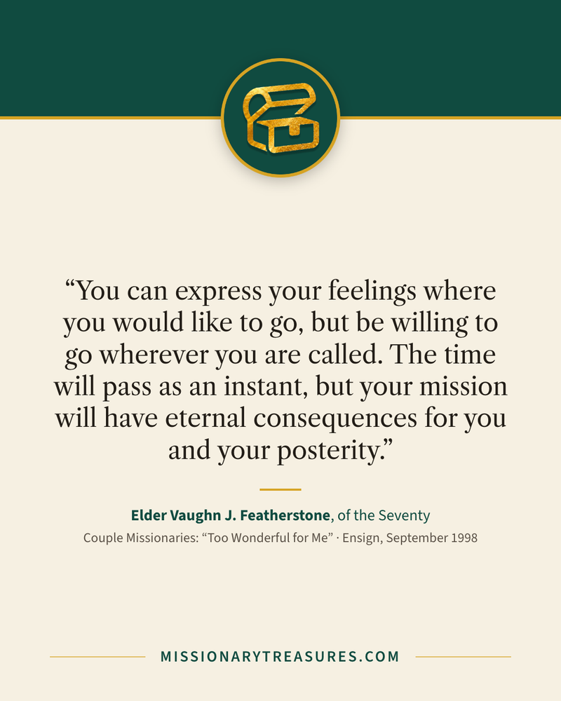 Quote card: “You can express your feelings where you would like to go, but be willing to go wherever you are called. The time will pass as an instant, but your mission will have eternal consequences for you and your posterity.” — Elder Vaughn J. Featherstone