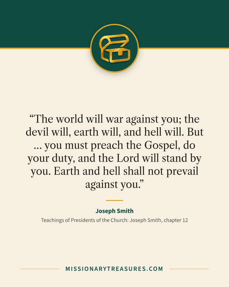 Quote card: “The world will war against you; the devil will, earth will, and hell will. But … you must preach the Gospel, do your duty, and the Lord will stand by you. Earth and hell shall not prevail against you.” — Joseph Smith