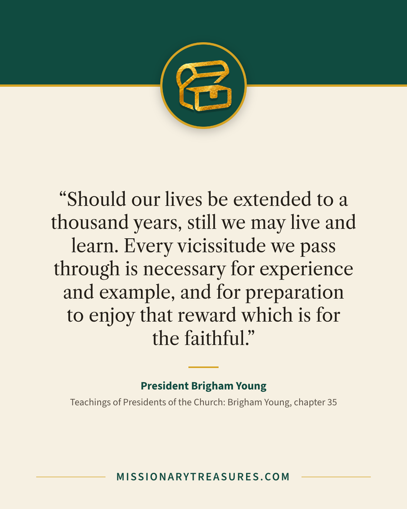 Quote card: “Should our lives be extended to a thousand years, still we may live and learn. Every vicissitude we pass through is necessary for experience and example, and for preparation to enjoy that reward which is for the faithful.” — President Brigham Young
