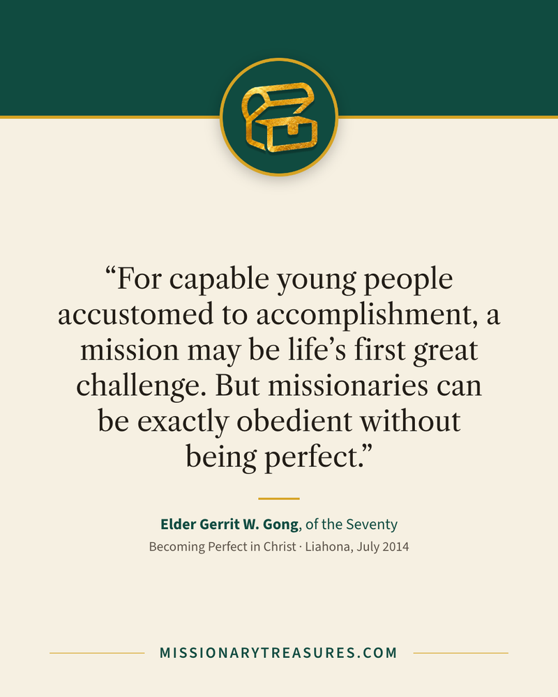 Quote card: “For capable young people accustomed to accomplishment, a mission may be life’s first great challenge. But missionaries can be exactly obedient without being perfect.” — Elder Gerrit W. Gong