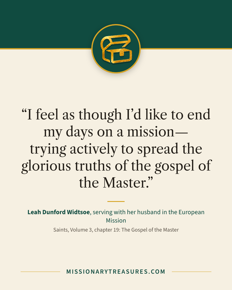 Quote card: “I feel as though I’d like to end my days on a mission—trying actively to spread the glorious truths of the gospel of the Master.” — Leah Dunford Widtsoe