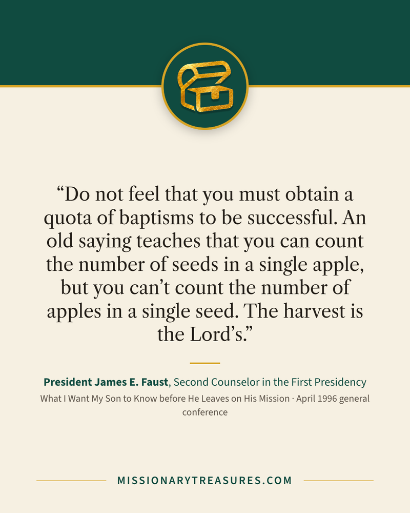 Quote card: “Do not feel that you must obtain a quota of baptisms to be successful. An old saying teaches that you can count the number of seeds in a single apple, but you can’t count the number of apples in a single seed. The harvest is the Lord’s.” — President James E. Faust