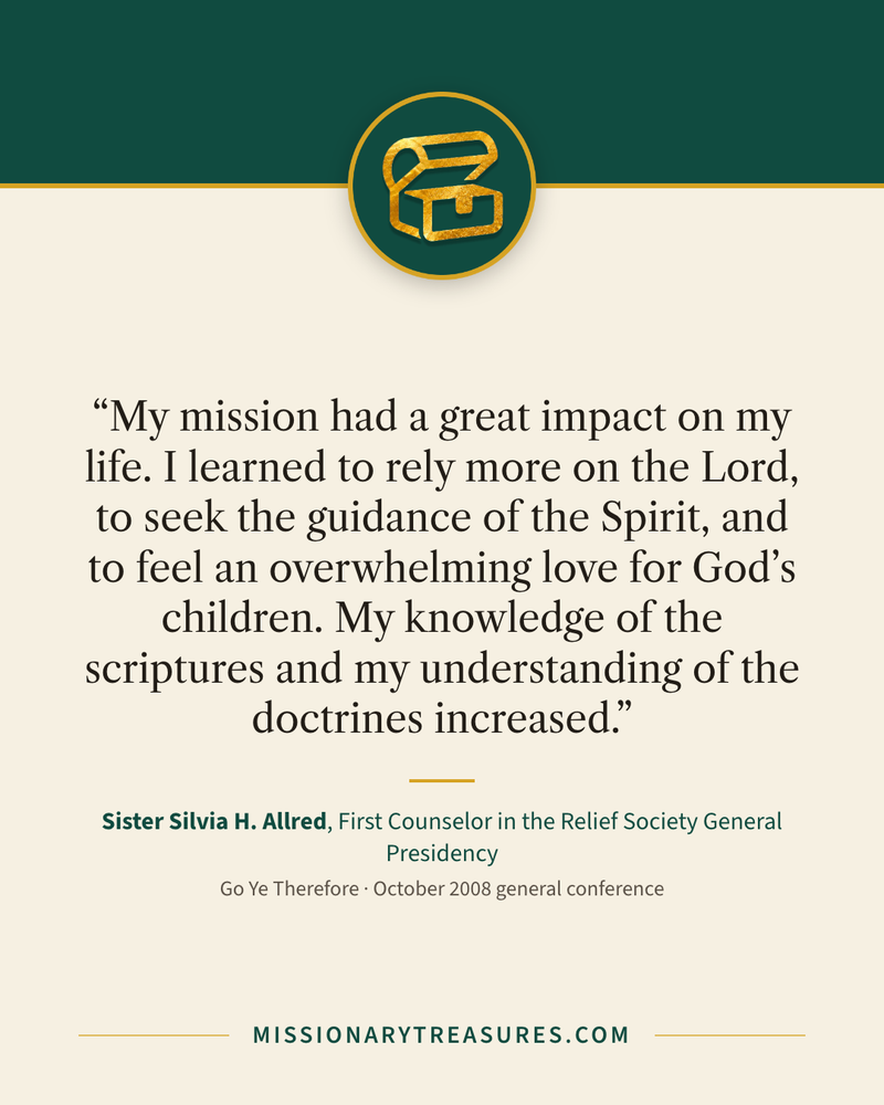 Quote card: “My mission had a great impact on my life. I learned to rely more on the Lord, to seek the guidance of the Spirit, and to feel an overwhelming love for God’s children. My knowledge of the scriptures and my understanding of the doctrines increased.” — Sister Silvia H. Allred