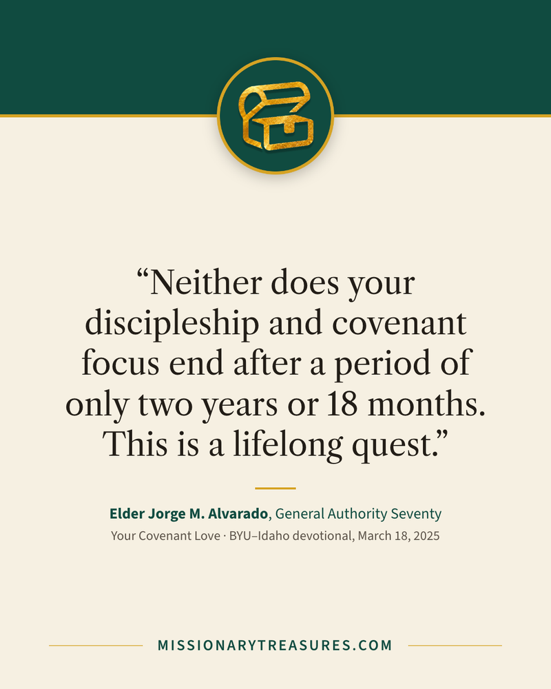 Quote card: “Neither does your discipleship and covenant focus end after a period of only two years or 18 months. This is a lifelong quest.” — Elder Jorge M. Alvarado