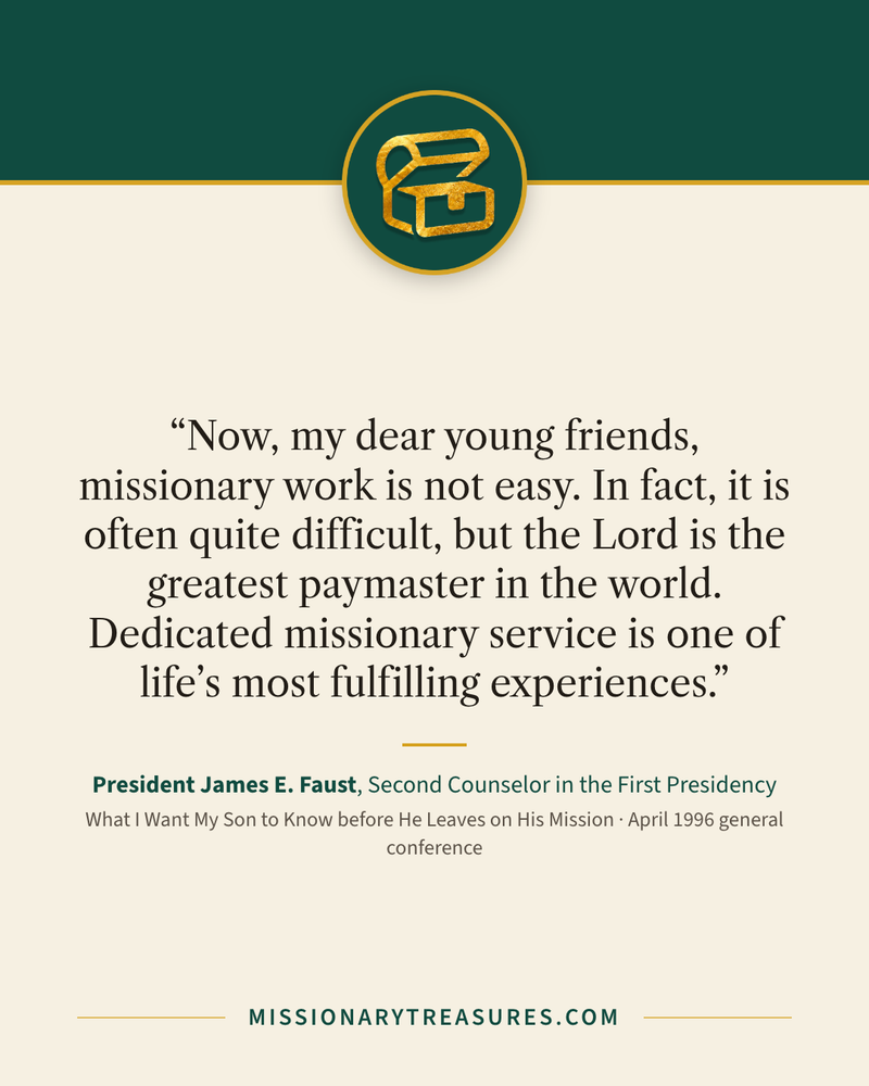 Quote card: “Now, my dear young friends, missionary work is not easy. In fact, it is often quite difficult, but the Lord is the greatest paymaster in the world. Dedicated missionary service is one of life’s most fulfilling experiences.” — President James E. Faust