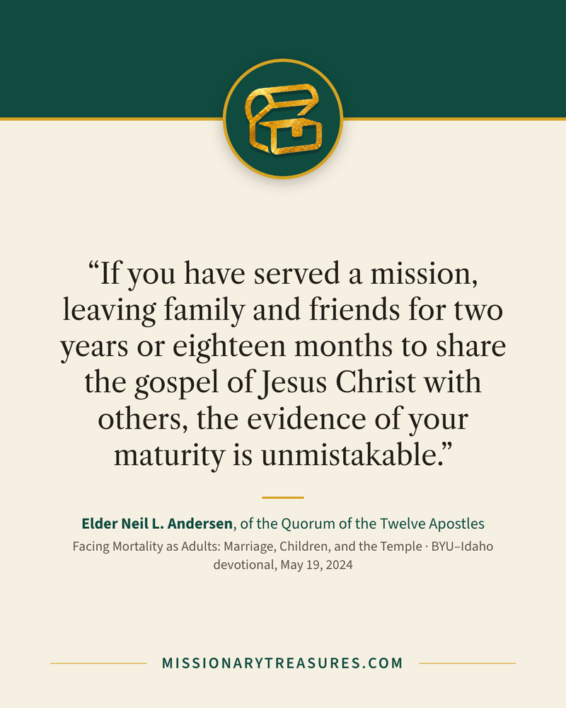 Quote card: “If you have served a mission, leaving family and friends for two years or eighteen months to share the gospel of Jesus Christ with others, the evidence of your maturity is unmistakable.” — Elder Neil L. Andersen
