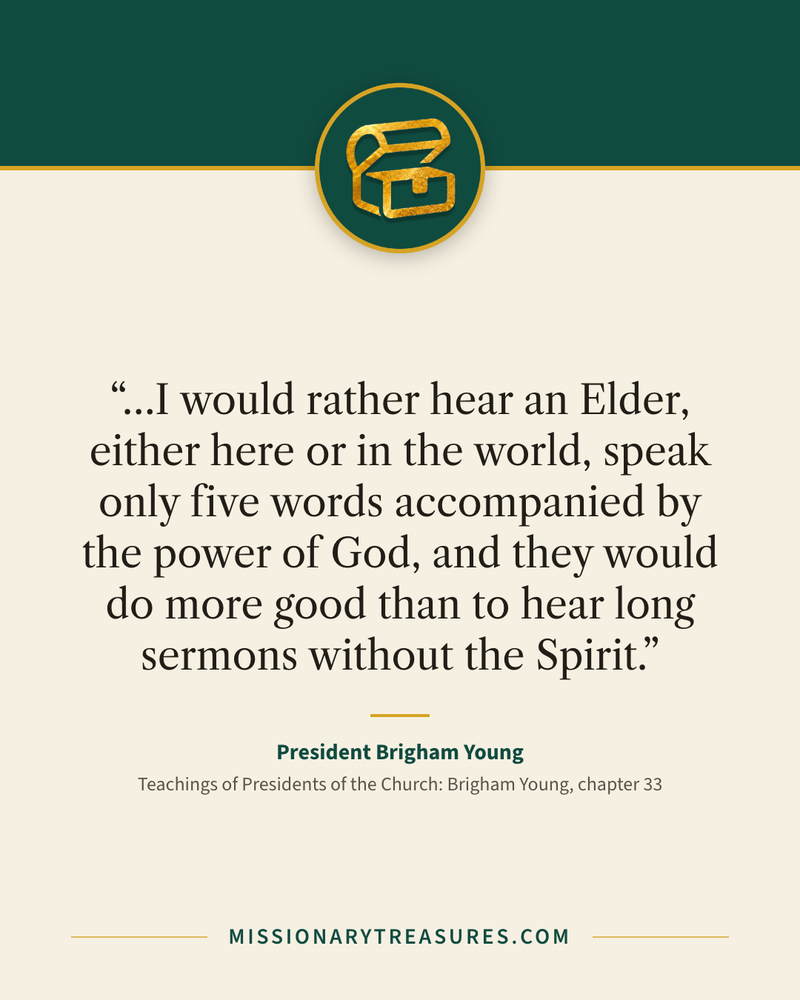 Quote card: “…I would rather hear an Elder, either here or in the world, speak only five words accompanied by the power of God, and they would do more good than to hear long sermons without the Spirit.” — President Brigham Young