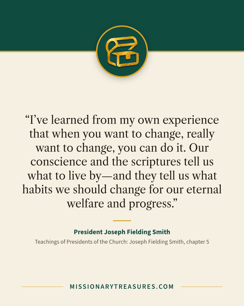 Quote card: “I’ve learned from my own experience that when you want to change, really want to change, you can do it. Our conscience and the scriptures tell us what to live by—and they tell us what habits we should change for our eternal welfare and progress.” — President Joseph Fielding Smith