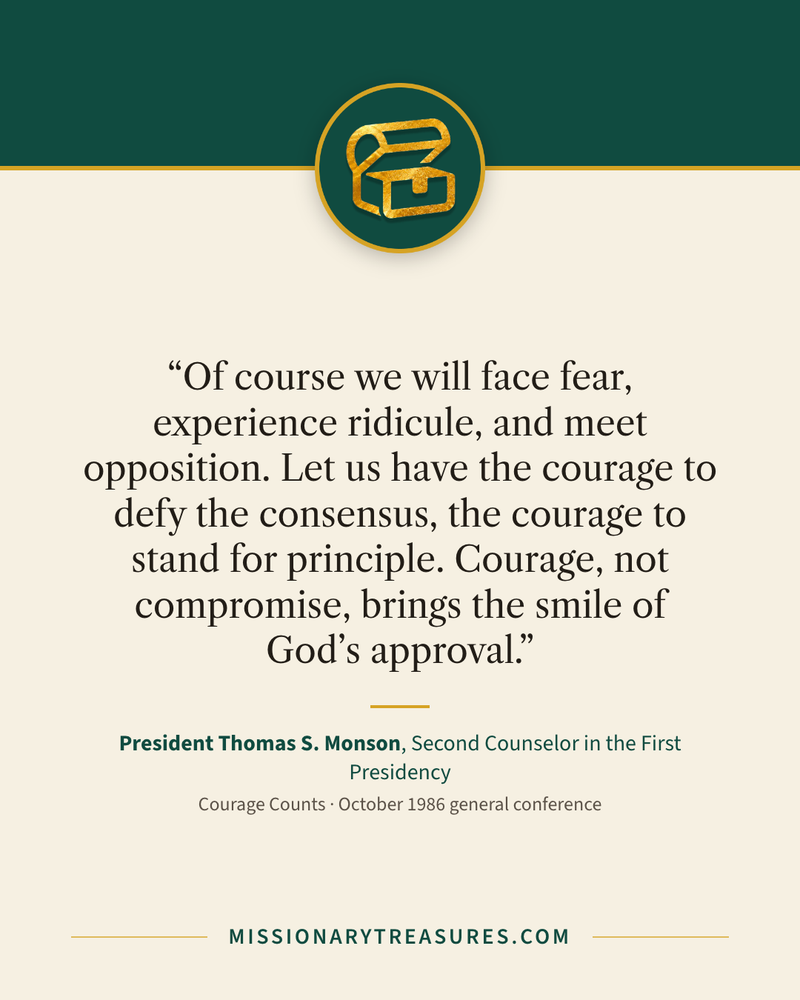 Quote card: “Of course we will face fear, experience ridicule, and meet opposition. Let us have the courage to defy the consensus, the courage to stand for principle. Courage, not compromise, brings the smile of God’s approval.” — President Thomas S. Monson