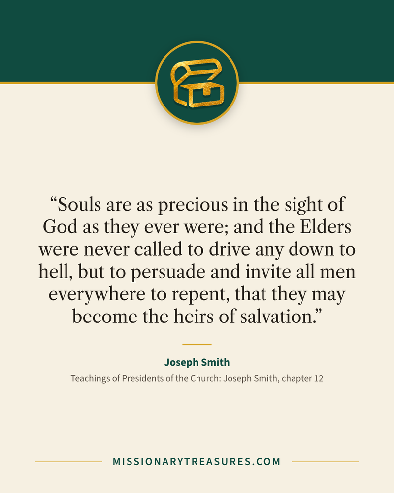 Quote card: “Souls are as precious in the sight of God as they ever were; and the Elders were never called to drive any down to hell, but to persuade and invite all men everywhere to repent, that they may become the heirs of salvation.” — Joseph Smith