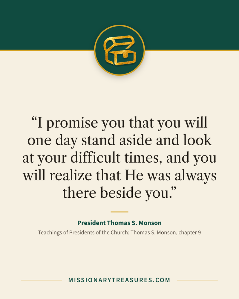 Quote card: “I promise you that you will one day stand aside and look at your difficult times, and you will realize that He was always there beside you.” — President Thomas S. Monson