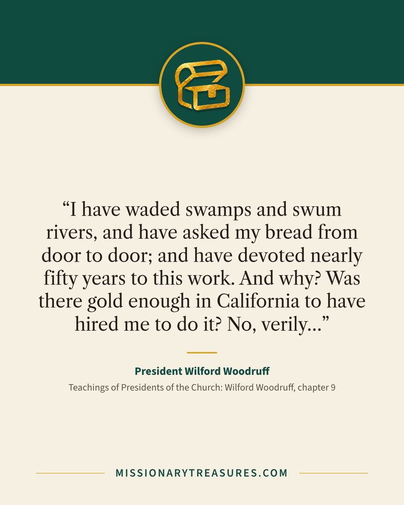 Quote card: “I have waded swamps and swum rivers, and have asked my bread from door to door; and have devoted nearly fifty years to this work. And why? Was there gold enough in California to have hired me to do it? No, verily…” — President Wilford Woodruff