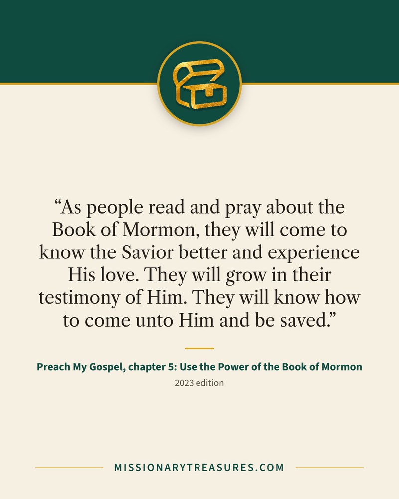 Quote card: “As people read and pray about the Book of Mormon, they will come to know the Savior better and experience His love. They will grow in their testimony of Him. They will know how to come unto Him and be saved.” — Preach My Gospel, chapter 5: Use the Power of the Book of Mormon