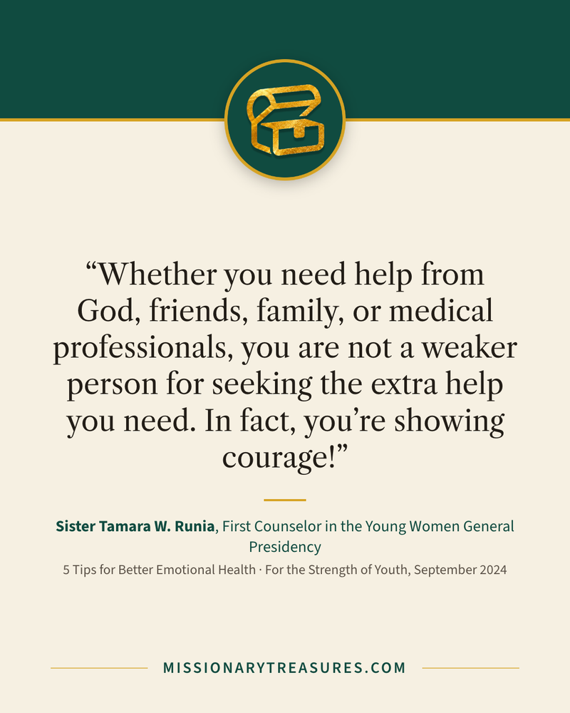 Quote card: “Whether you need help from God, friends, family, or medical professionals, you are not a weaker person for seeking the extra help you need. In fact, you’re showing courage!” — Sister Tamara W. Runia