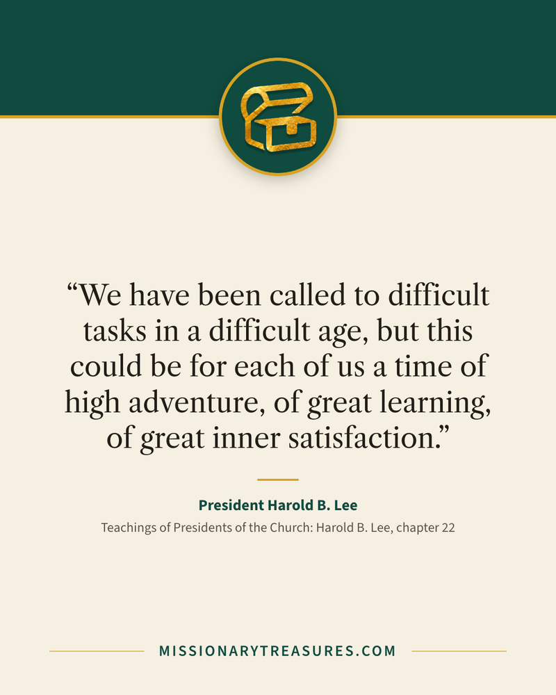 Quote card: “We have been called to difficult tasks in a difficult age, but this could be for each of us a time of high adventure, of great learning, of great inner satisfaction.” — President Harold B. Lee