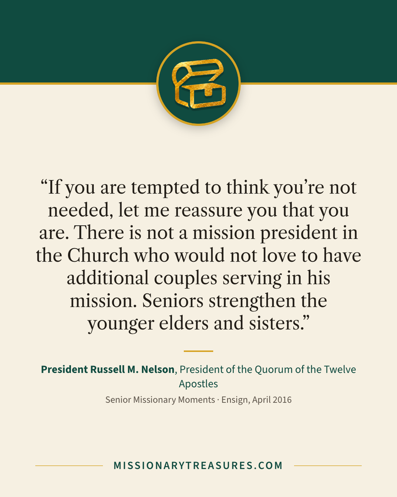 Quote card: “If you are tempted to think you’re not needed, let me reassure you that you are. There is not a mission president in the Church who would not love to have additional couples serving in his mission. Seniors strengthen the younger elders and sisters.” — President Russell M. Nelson