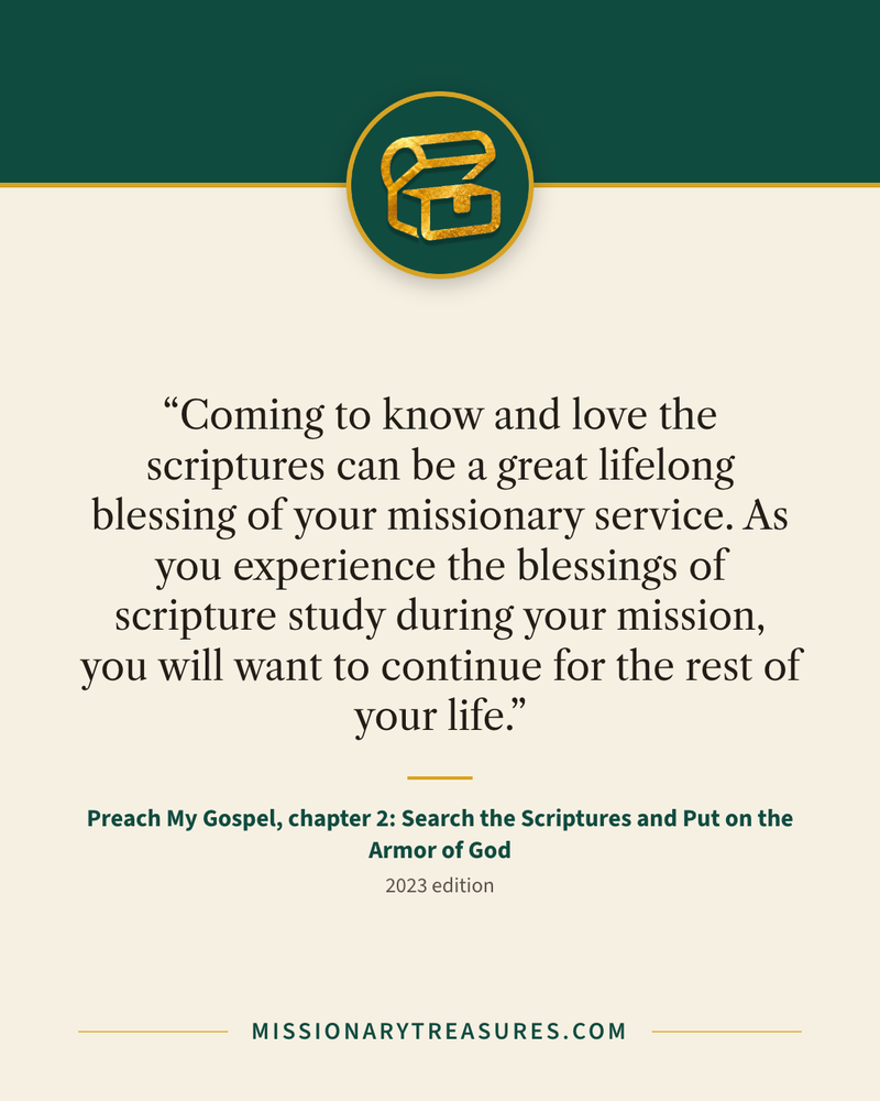Quote card: “Coming to know and love the scriptures can be a great lifelong blessing of your missionary service. As you experience the blessings of scripture study during your mission, you will want to continue for the rest of your life.” — Preach My Gospel, chapter 2: Search the Scriptures and Put on the Armor of God