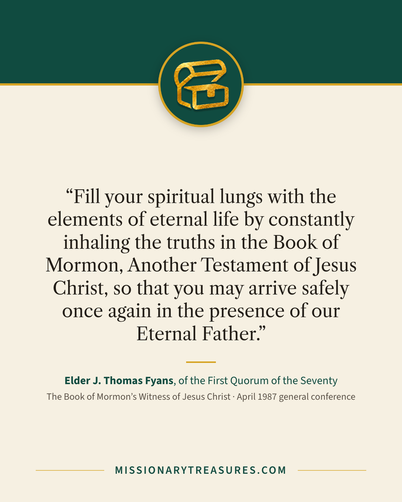 Quote card: “Fill your spiritual lungs with the elements of eternal life by constantly inhaling the truths in the Book of Mormon, Another Testament of Jesus Christ, so that you may arrive safely once again in the presence of our Eternal Father.” — Elder J. Thomas Fyans