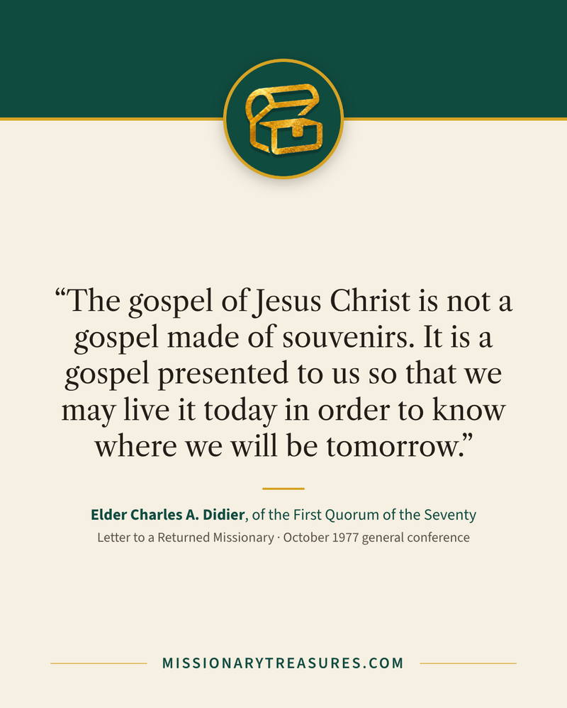Quote card: “The gospel of Jesus Christ is not a gospel made of souvenirs. It is a gospel presented to us so that we may live it today in order to know where we will be tomorrow.” — Elder Charles A. Didier