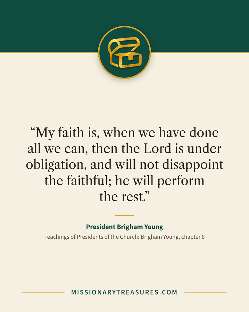 Quote card: “My faith is, when we have done all we can, then the Lord is under obligation, and will not disappoint the faithful; he will perform the rest.” — President Brigham Young