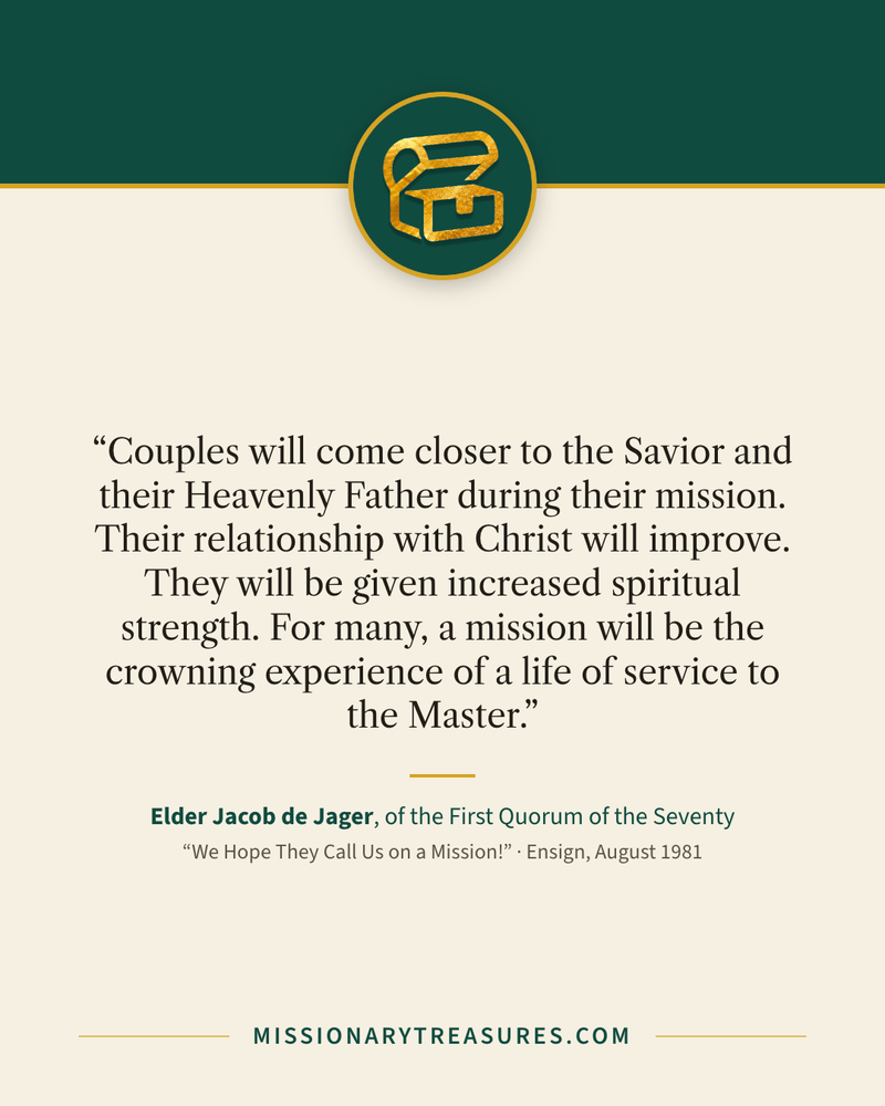 Quote card: “Couples will come closer to the Savior and their Heavenly Father during their mission. Their relationship with Christ will improve. They will be given increased spiritual strength. For many, a mission will be the crowning experience of a life of service to the Master.” — Elder Jacob de Jager