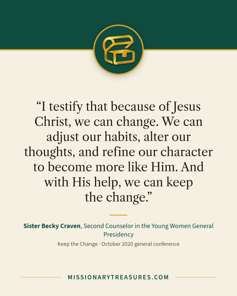 Quote card: “I testify that because of Jesus Christ, we can change. We can adjust our habits, alter our thoughts, and refine our character to become more like Him. And with His help, we can keep the change.” — Sister Becky Craven