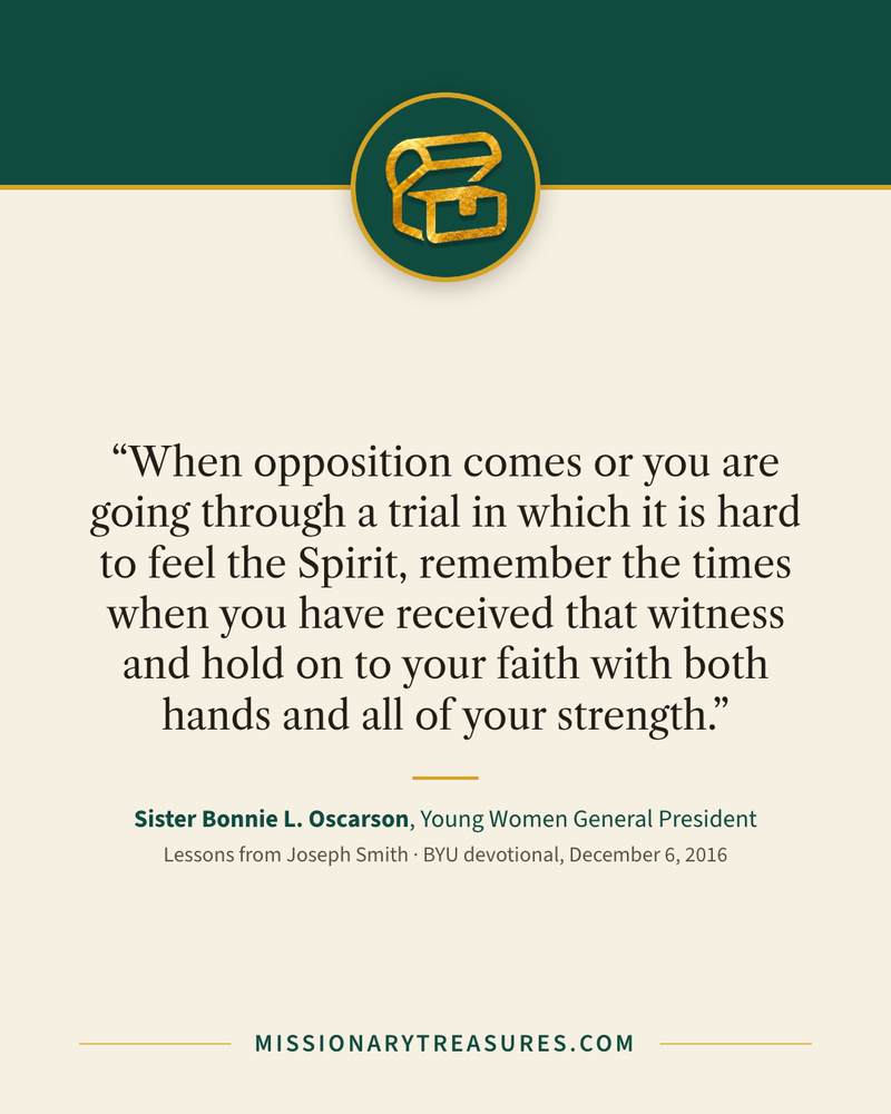 Quote card: “When opposition comes or you are going through a trial in which it is hard to feel the Spirit, remember the times when you have received that witness and hold on to your faith with both hands and all of your strength.” — Sister Bonnie L. Oscarson