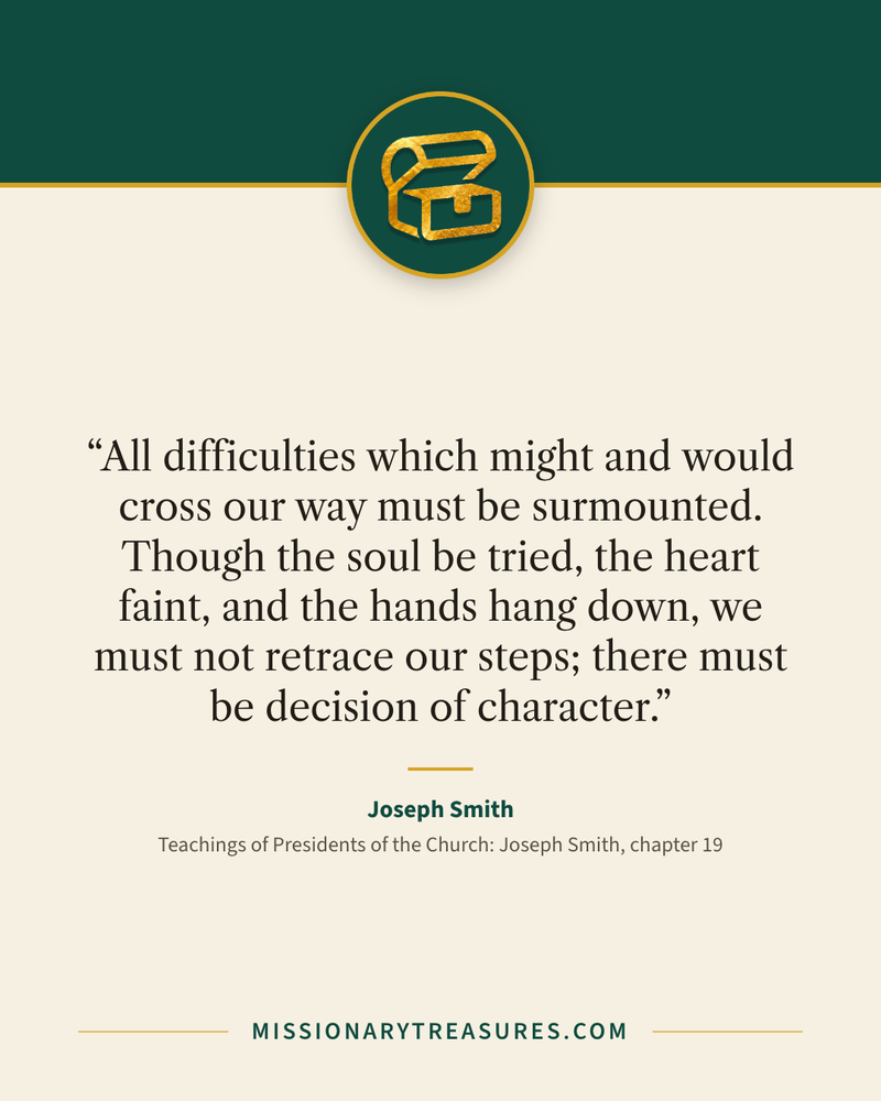 Quote card: “All difficulties which might and would cross our way must be surmounted. Though the soul be tried, the heart faint, and the hands hang down, we must not retrace our steps; there must be decision of character.” — Joseph Smith