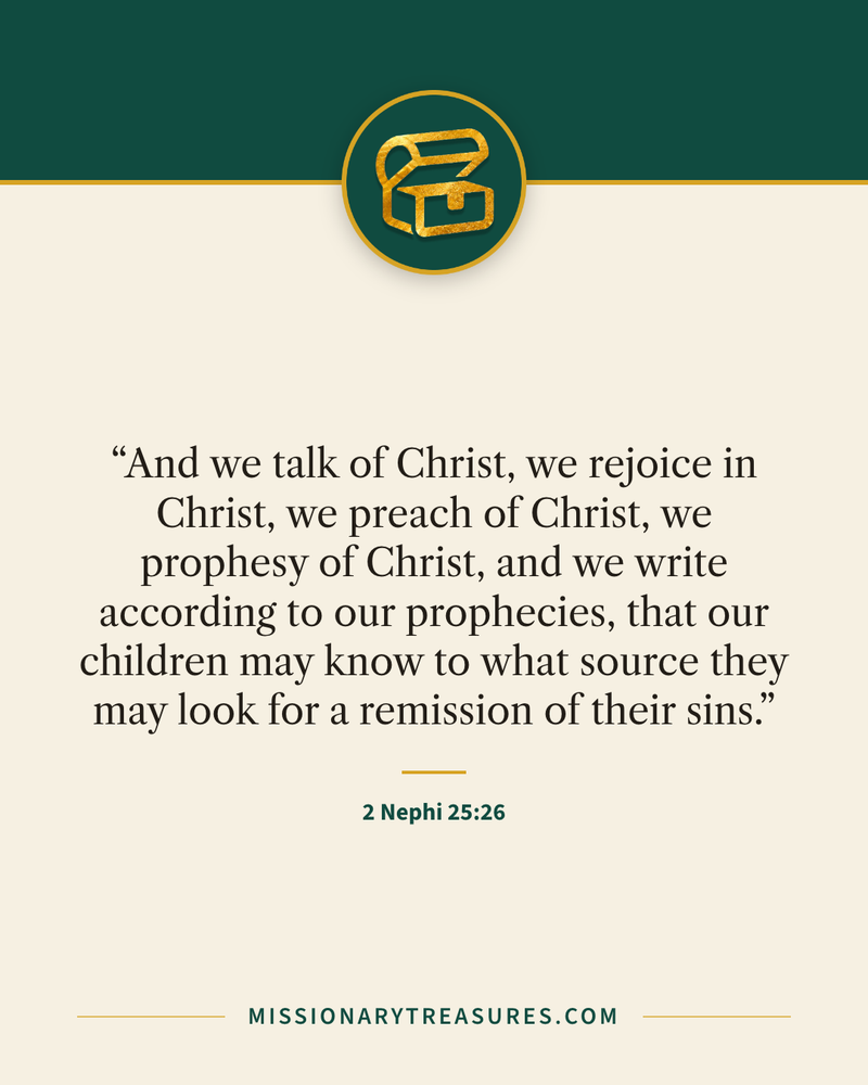 Quote card: “And we talk of Christ, we rejoice in Christ, we preach of Christ, we prophesy of Christ, and we write according to our prophecies, that our children may know to what source they may look for a remission of their sins.” — 2 Nephi 25:26