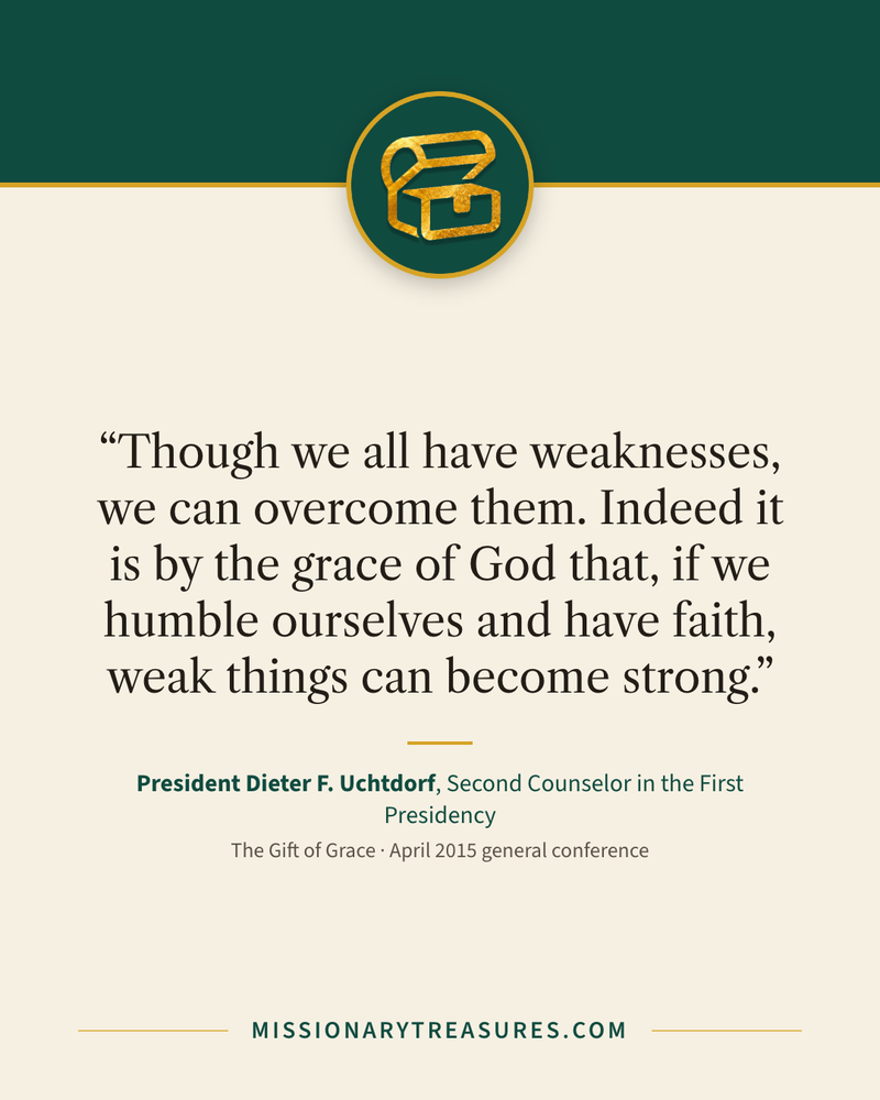 Quote card: “Though we all have weaknesses, we can overcome them. Indeed it is by the grace of God that, if we humble ourselves and have faith, weak things can become strong.” — President Dieter F. Uchtdorf