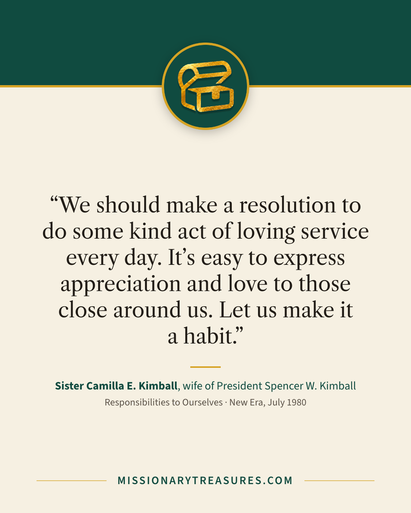 Quote card: “We should make a resolution to do some kind act of loving service every day. It’s easy to express appreciation and love to those close around us. Let us make it a habit.” — Sister Camilla E. Kimball