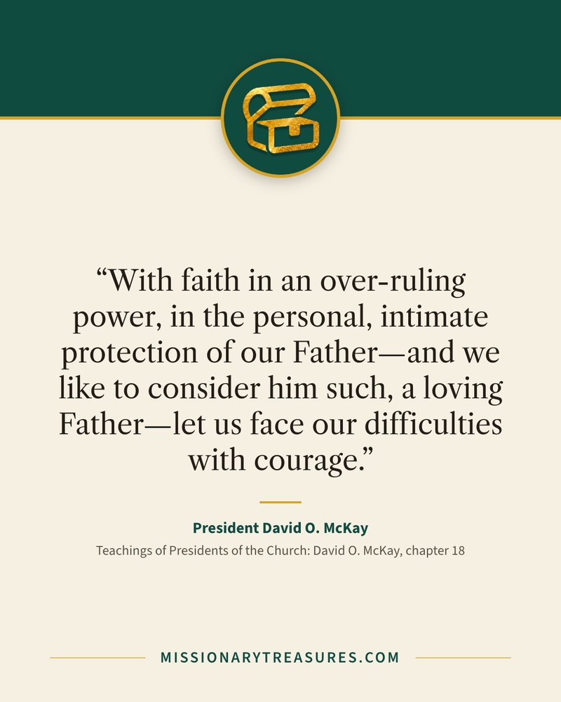 Quote card: “With faith in an over-ruling power, in the personal, intimate protection of our Father—and we like to consider him such, a loving Father—let us face our difficulties with courage.” — President David O. McKay