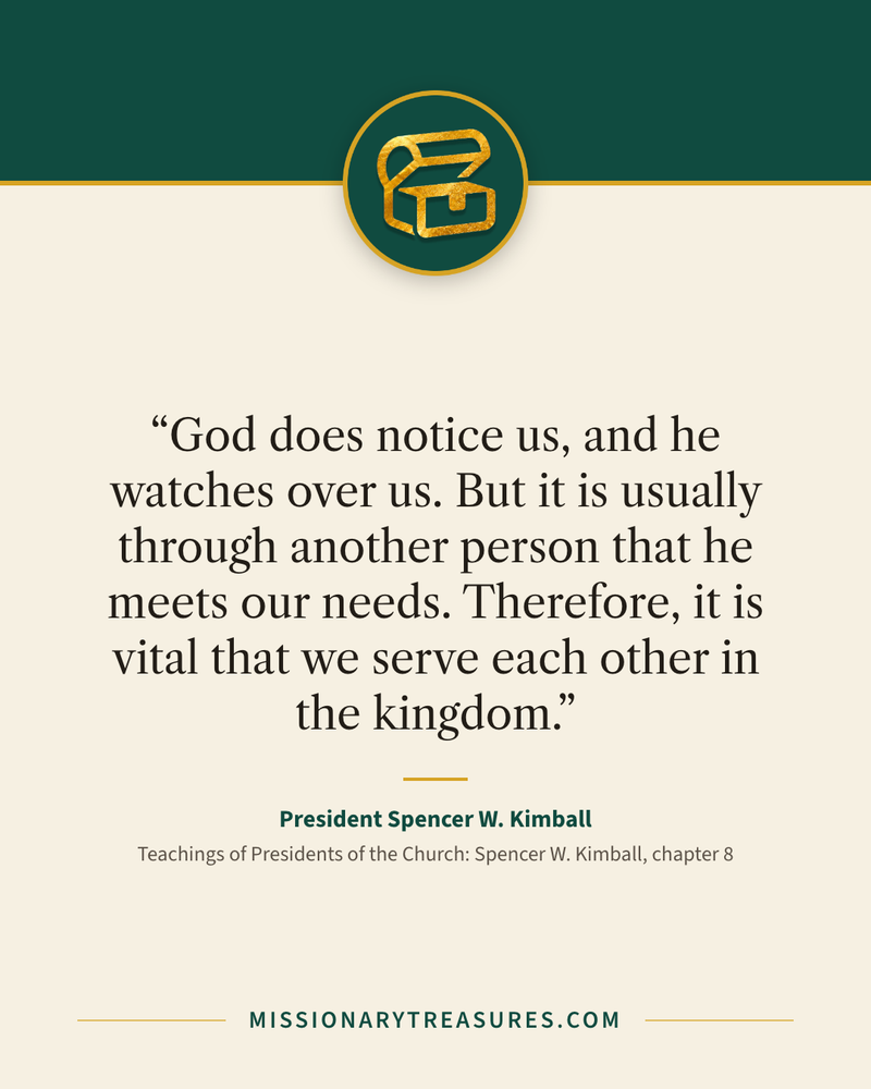 Quote card: “God does notice us, and he watches over us. But it is usually through another person that he meets our needs. Therefore, it is vital that we serve each other in the kingdom.” — President Spencer W. Kimball