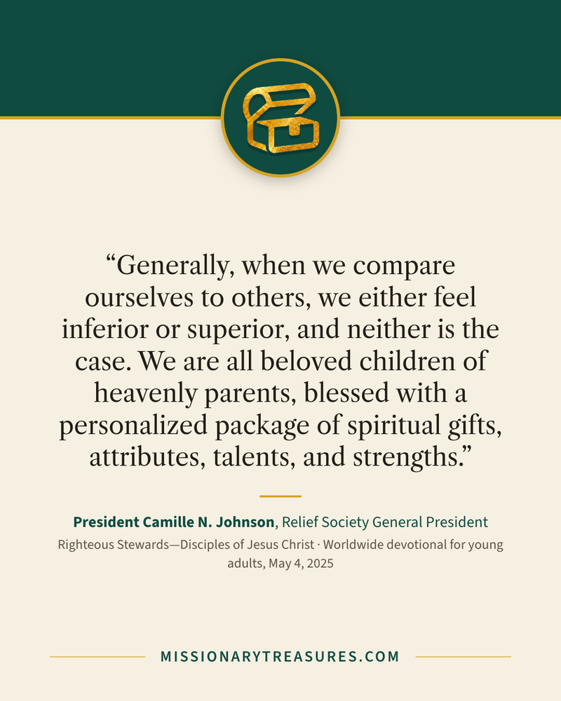 Quote card: “Generally, when we compare ourselves to others, we either feel inferior or superior, and neither is the case. We are all beloved children of heavenly parents, blessed with a personalized package of spiritual gifts, attributes, talents, and strengths.” — President Camille N. Johnson