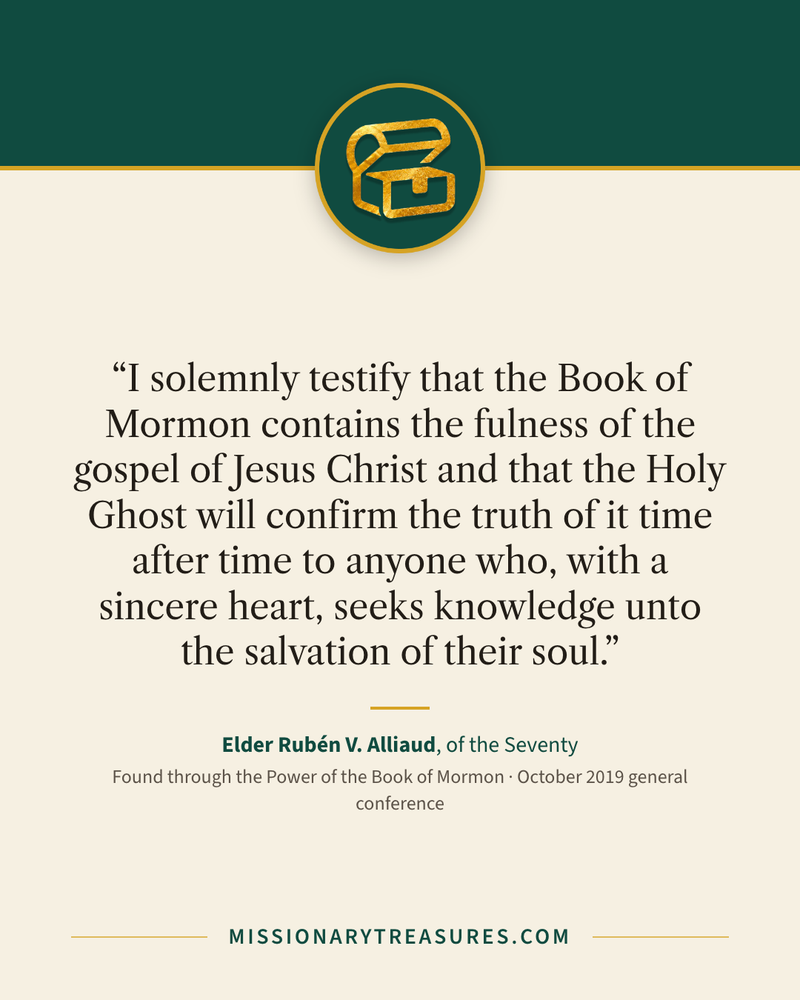 Quote card: “I solemnly testify that the Book of Mormon contains the fulness of the gospel of Jesus Christ and that the Holy Ghost will confirm the truth of it time after time to anyone who, with a sincere heart, seeks knowledge unto the salvation of their soul.” — Elder Rubén V. Alliaud