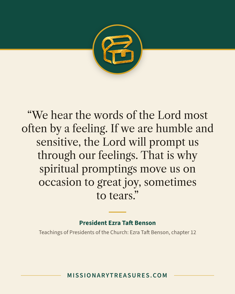 Quote card: “We hear the words of the Lord most often by a feeling. If we are humble and sensitive, the Lord will prompt us through our feelings. That is why spiritual promptings move us on occasion to great joy, sometimes to tears.” — President Ezra Taft Benson