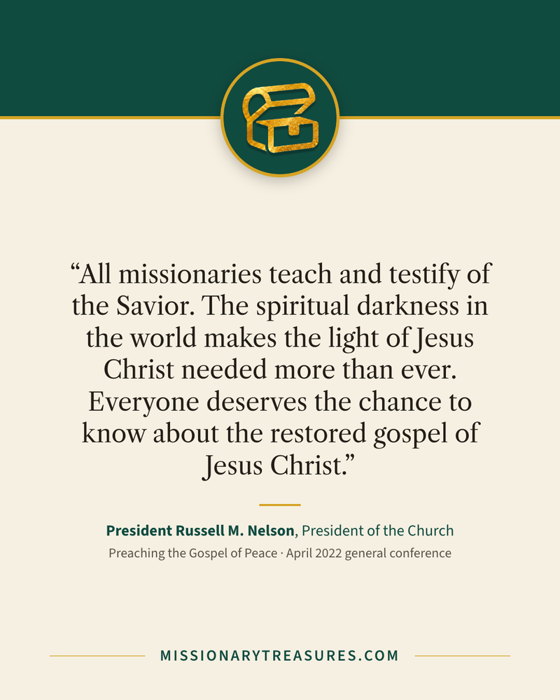 Quote card: “All missionaries teach and testify of the Savior. The spiritual darkness in the world makes the light of Jesus Christ needed more than ever. Everyone deserves the chance to know about the restored gospel of Jesus Christ.” — President Russell M. Nelson