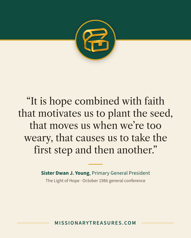 Quote card: “It is hope combined with faith that motivates us to plant the seed, that moves us when we’re too weary, that causes us to take the first step and then another.” — Sister Dwan J. Young