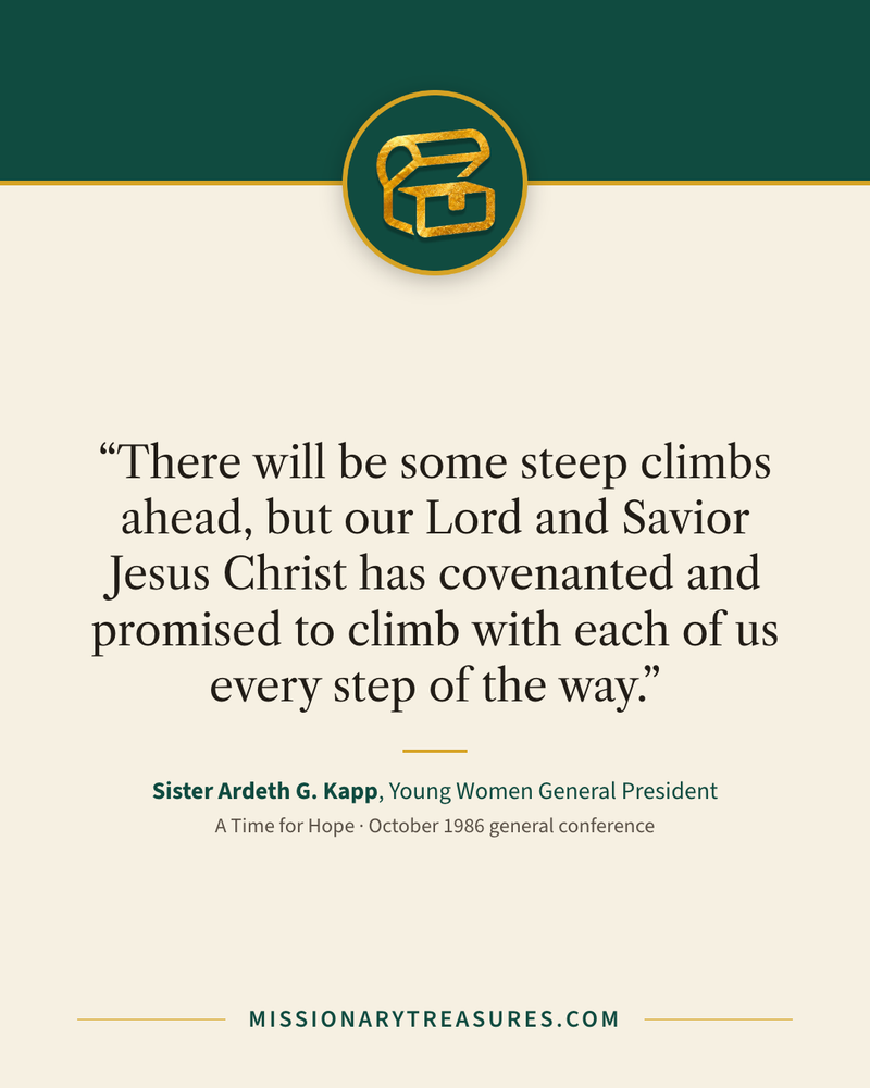 Quote card: “There will be some steep climbs ahead, but our Lord and Savior Jesus Christ has covenanted and promised to climb with each of us every step of the way.” — Sister Ardeth G. Kapp