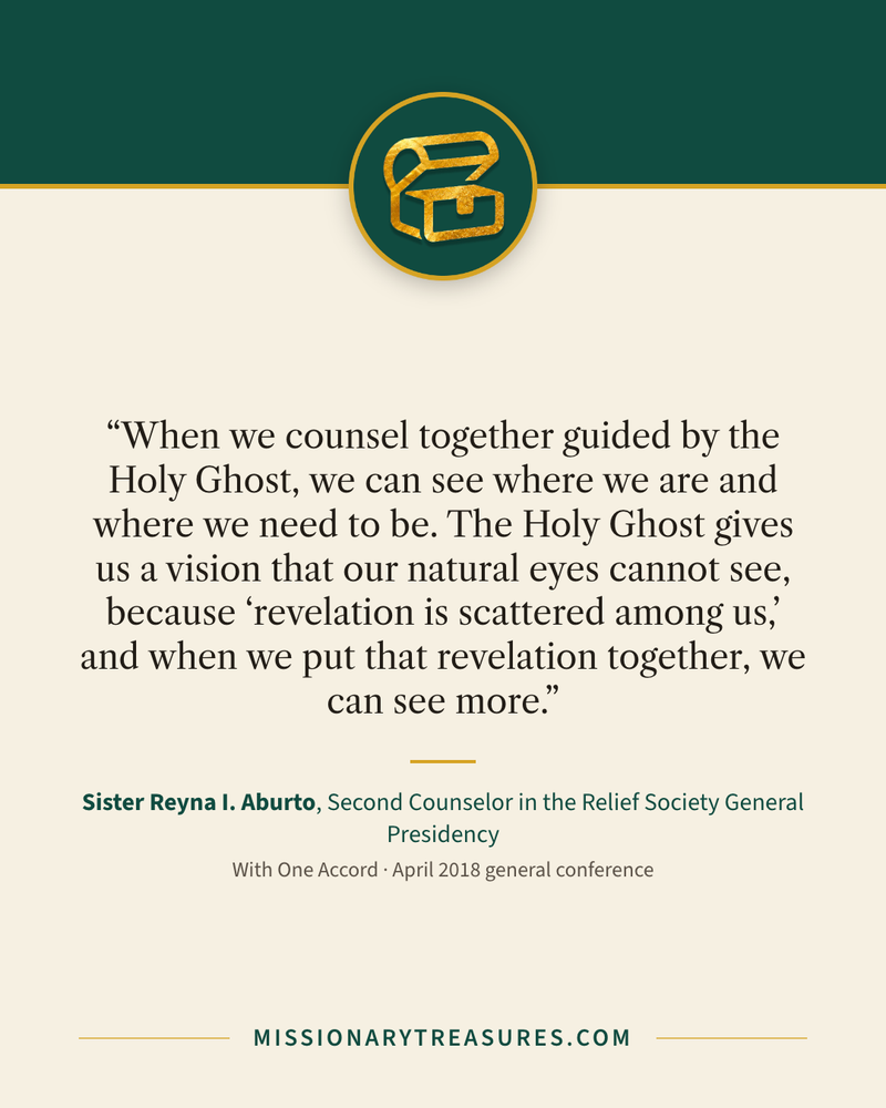 Quote card: “When we counsel together guided by the Holy Ghost, we can see where we are and where we need to be. The Holy Ghost gives us a vision that our natural eyes cannot see, because “revelation is scattered among us,” and when we put that revelation together, we can see more.” — Sister Reyna I. Aburto