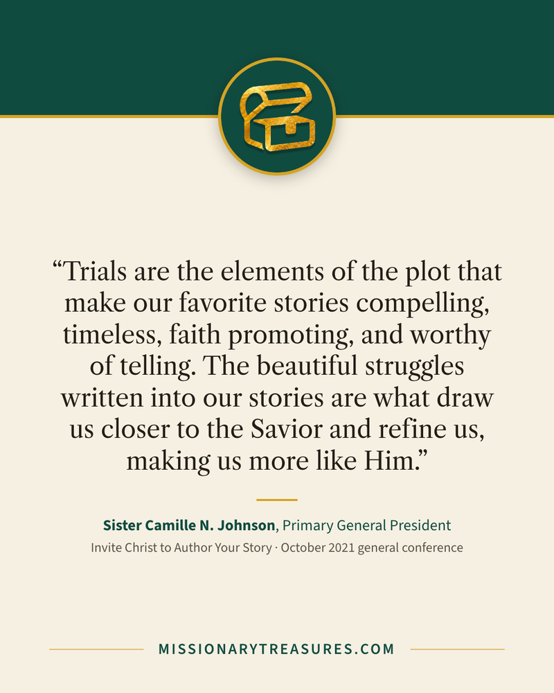 Quote card: “Trials are the elements of the plot that make our favorite stories compelling, timeless, faith promoting, and worthy of telling. The beautiful struggles written into our stories are what draw us closer to the Savior and refine us, making us more like Him.” — Sister Camille N. Johnson