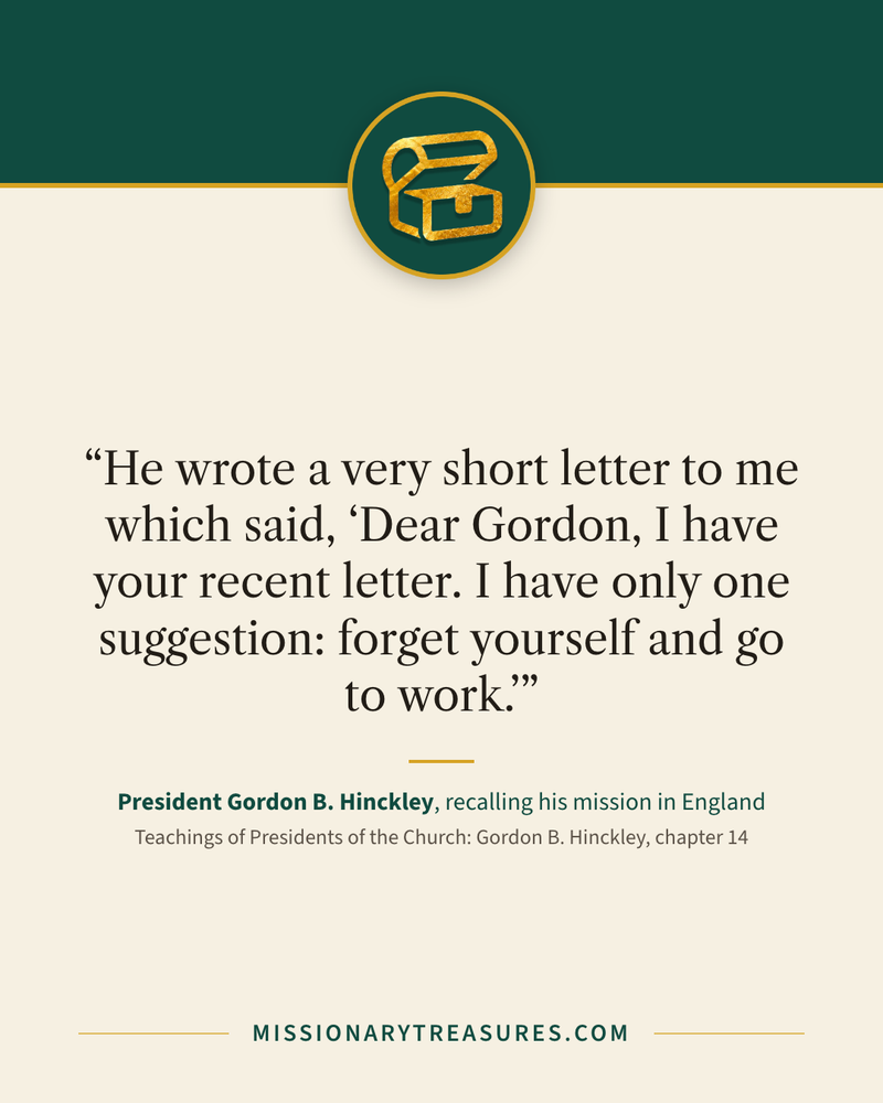 Quote card: “He wrote a very short letter to me which said, ‘Dear Gordon, I have your recent letter. I have only one suggestion: forget yourself and go to work.’” — President Gordon B. Hinckley