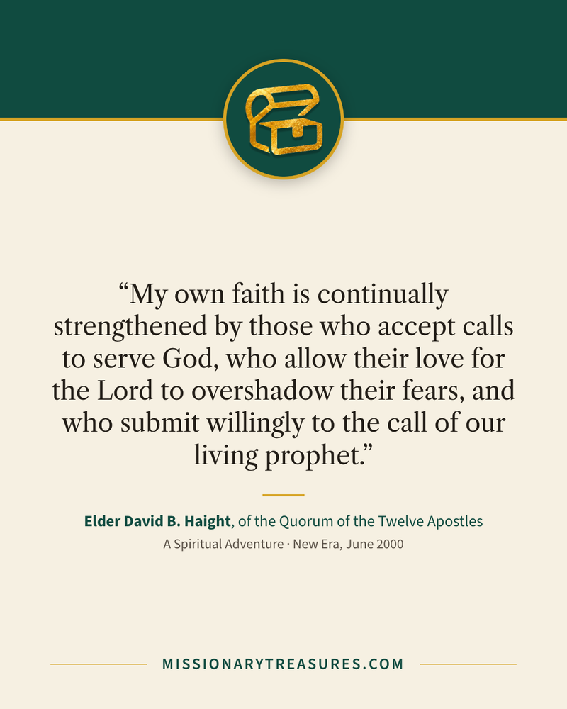 Quote card: “My own faith is continually strengthened by those who accept calls to serve God, who allow their love for the Lord to overshadow their fears, and who submit willingly to the call of our living prophet.” — Elder David B. Haight