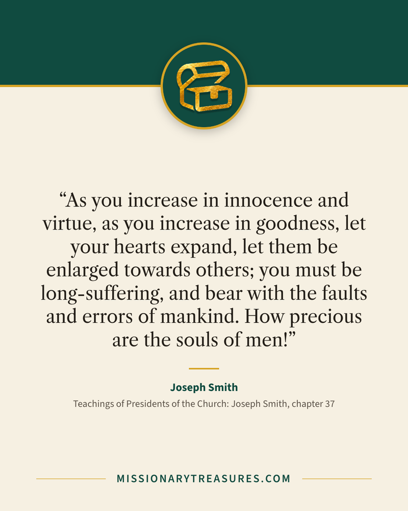 Quote card: “As you increase in innocence and virtue, as you increase in goodness, let your hearts expand, let them be enlarged towards others; you must be long-suffering, and bear with the faults and errors of mankind. How precious are the souls of men!” — Joseph Smith